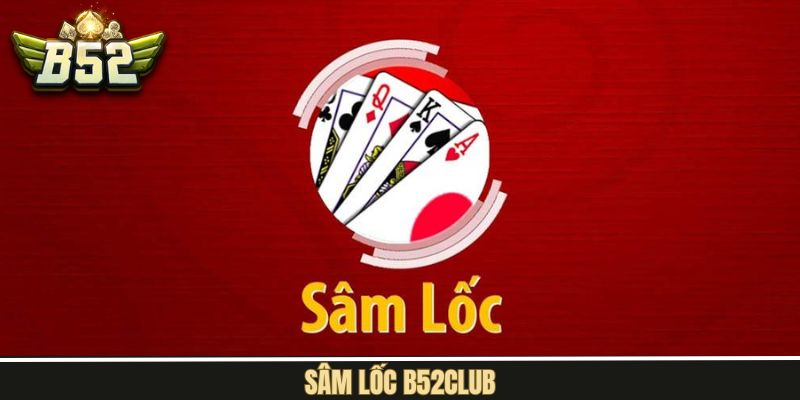 Sâm Lốc B52Club - Trải Nghiệm Trò Chơi Bài Đỉnh Cao Bậc Nhất